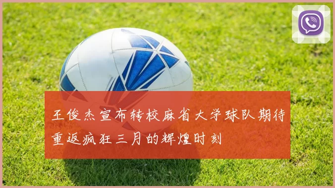 王俊杰宣布转校麻省大学球队期待重返疯狂三月的辉煌时刻